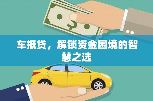 任县车抵贷，解锁资金困境的智慧之选