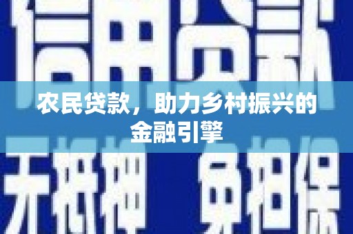 任县农民贷款，助力乡村振兴的金融引擎
