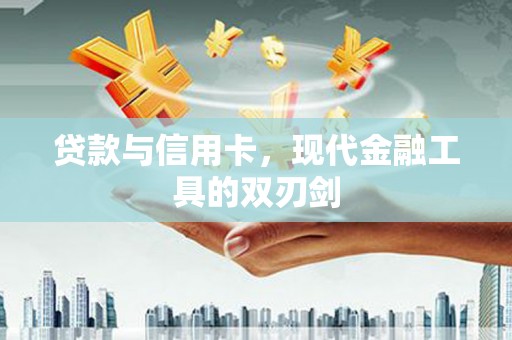 任县贷款与信用卡，现代金融工具的双刃剑