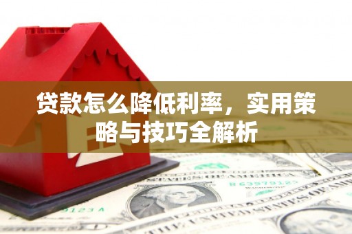 任县贷款怎么降低利率，实用策略与技巧全解析