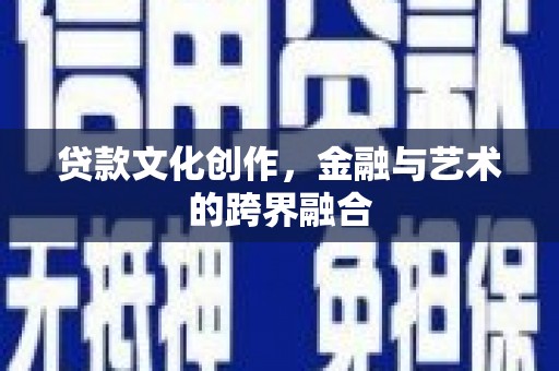 任县贷款文化创作，金融与艺术的跨界融合