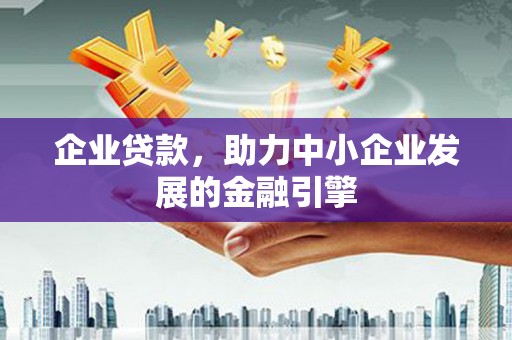 任县企业贷款，助力中小企业发展的金融引擎