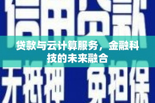 任县贷款与云计算服务，金融科技的未来融合