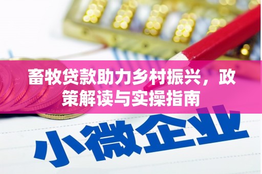 任县畜牧贷款助力乡村振兴，政策解读与实操指南