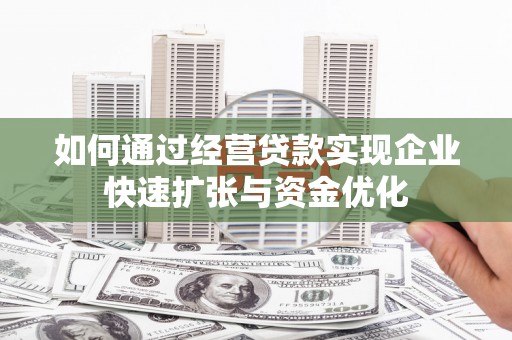 任县如何通过经营贷款实现企业快速扩张与资金优化