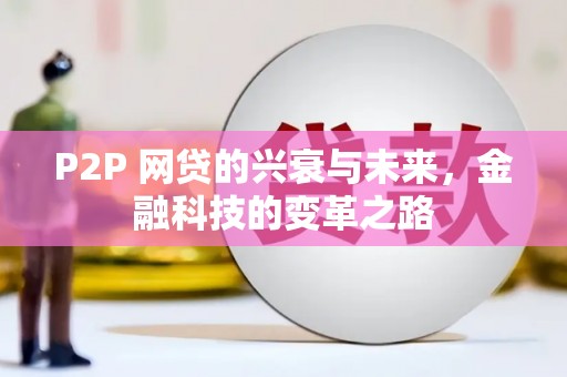任县P2P 网贷的兴衰与未来，金融科技的变革之路