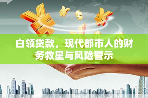 任县白领贷款，现代都市人的财务救星与风险警示