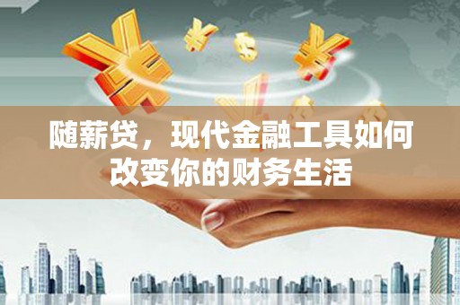 任县随薪贷，现代金融工具如何改变你的财务生活