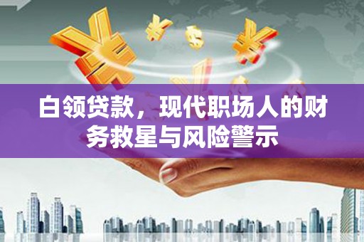 任县白领贷款，现代职场人的财务救星与风险警示