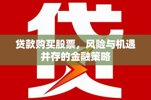 任县贷款购买股票，风险与机遇并存的金融策略