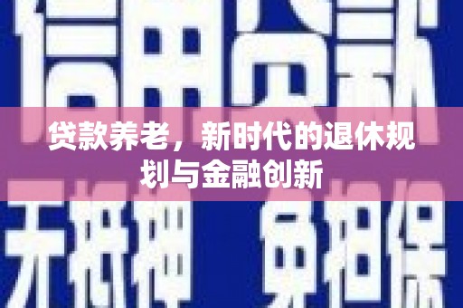 任县贷款养老，新时代的退休规划与金融创新