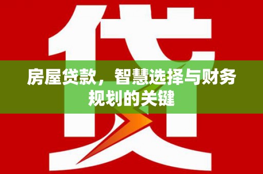 任县房屋贷款，智慧选择与财务规划的关键