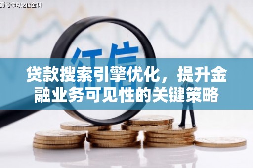 任县贷款搜索引擎优化，提升金融业务可见性的关键策略