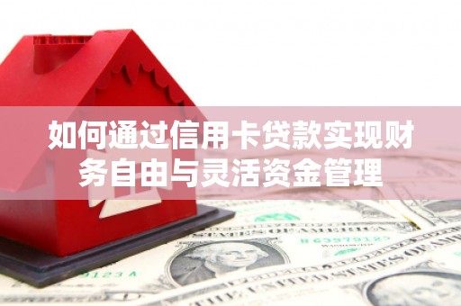 任县如何通过信用卡贷款实现财务自由与灵活资金管理