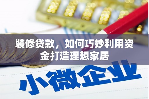 任县装修贷款，如何巧妙利用资金打造理想家居