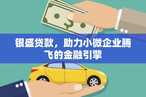 任县银盛贷款，助力小微企业腾飞的金融引擎
