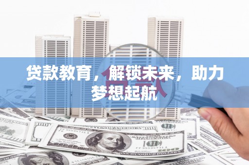 任县贷款教育，解锁未来，助力梦想起航