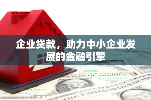 任县企业贷款，助力中小企业发展的金融引擎
