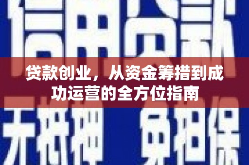 任县贷款创业，从资金筹措到成功运营的全方位指南