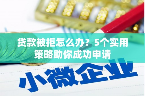 任县贷款被拒怎么办？5个实用策略助你成功申请