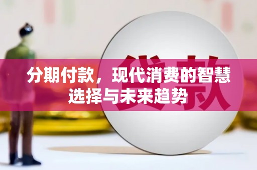 任县分期付款，现代消费的智慧选择与未来趋势