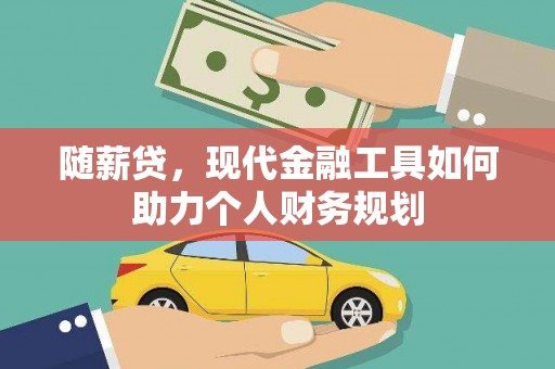 任县随薪贷，现代金融工具如何助力个人财务规划