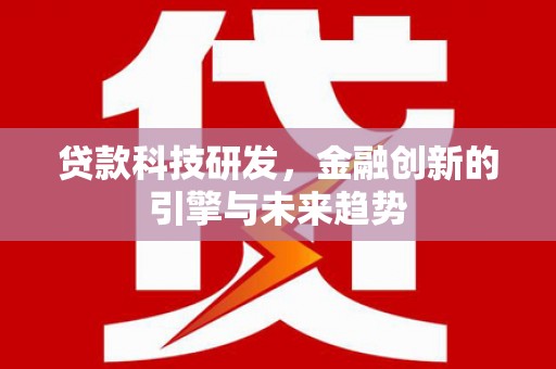 任县贷款科技研发，金融创新的引擎与未来趋势
