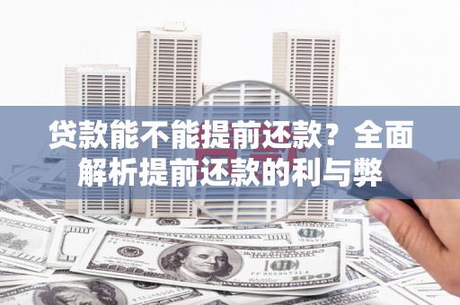 任县贷款能不能提前还款？全面解析提前还款的利与弊