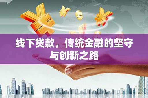 任县线下贷款，传统金融的坚守与创新之路