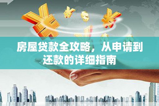 任县房屋贷款全攻略，从申请到还款的详细指南