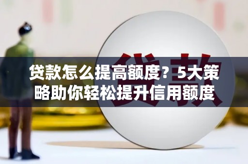 任县贷款怎么提高额度？5大策略助你轻松提升信用额度