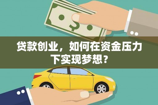 任县贷款创业，如何在资金压力下实现梦想？
