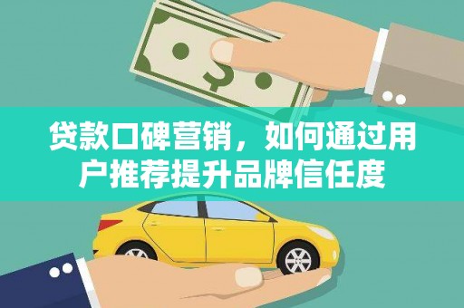 任县贷款口碑营销，如何通过用户推荐提升品牌信任度