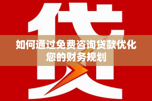 任县如何通过免费咨询贷款优化您的财务规划