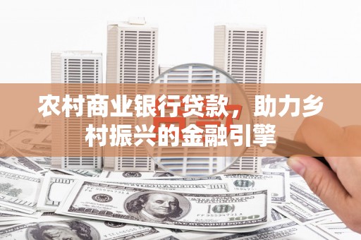 任县农村商业银行贷款，助力乡村振兴的金融引擎