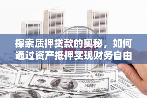 任县探索质押贷款的奥秘，如何通过资产抵押实现财务自由