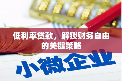 任县低利率贷款，解锁财务自由的关键策略
