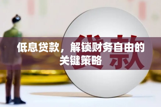任县低息贷款，解锁财务自由的关键策略