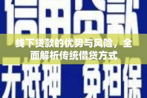 任县线下贷款的优势与风险，全面解析传统借贷方式