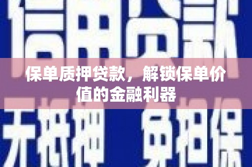 任县保单质押贷款，解锁保单价值的金融利器