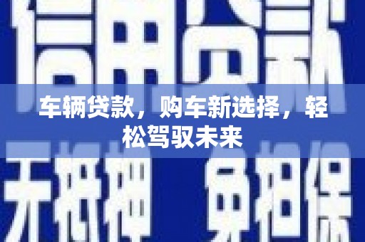 任县车辆贷款，购车新选择，轻松驾驭未来