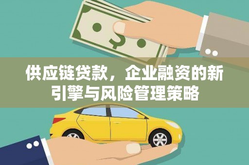 任县供应链贷款，企业融资的新引擎与风险管理策略