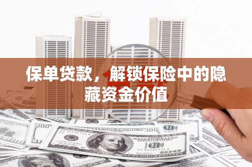 任县保单贷款，解锁保险中的隐藏资金价值