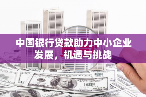任县中国银行贷款助力中小企业发展，机遇与挑战