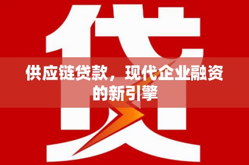 任县供应链贷款，现代企业融资的新引擎