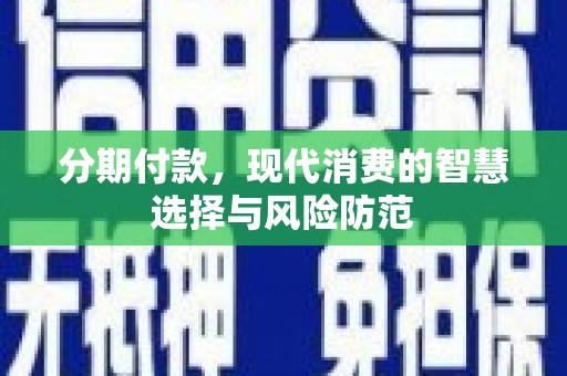任县分期付款，现代消费的智慧选择与风险防范