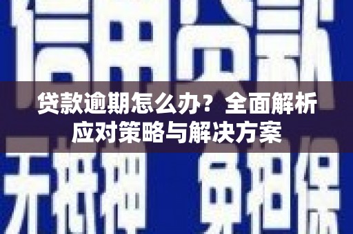 任县贷款逾期怎么办？全面解析应对策略与解决方案