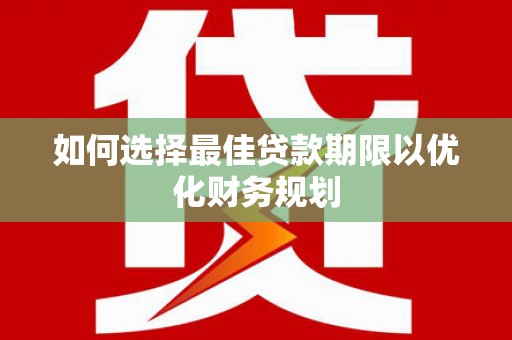 任县如何选择最佳贷款期限以优化财务规划