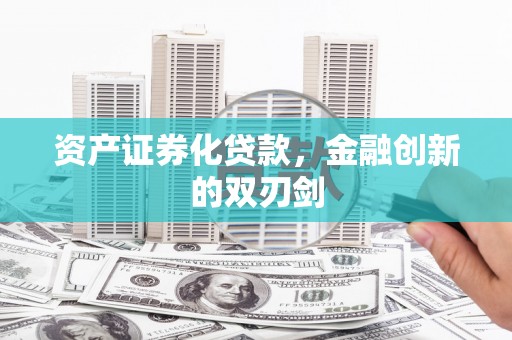 任县资产证券化贷款，金融创新的双刃剑