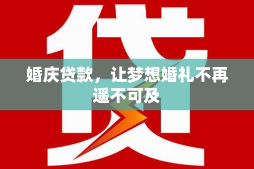 任县婚庆贷款，让梦想婚礼不再遥不可及